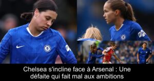 Chelsea s'incline face à Arsenal : Une défaite qui fait mal aux ambitions