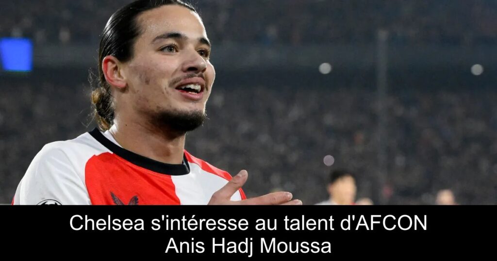 Chelsea s&rsquo;intéresse au talent d&rsquo;AFCON Anis Hadj Moussa