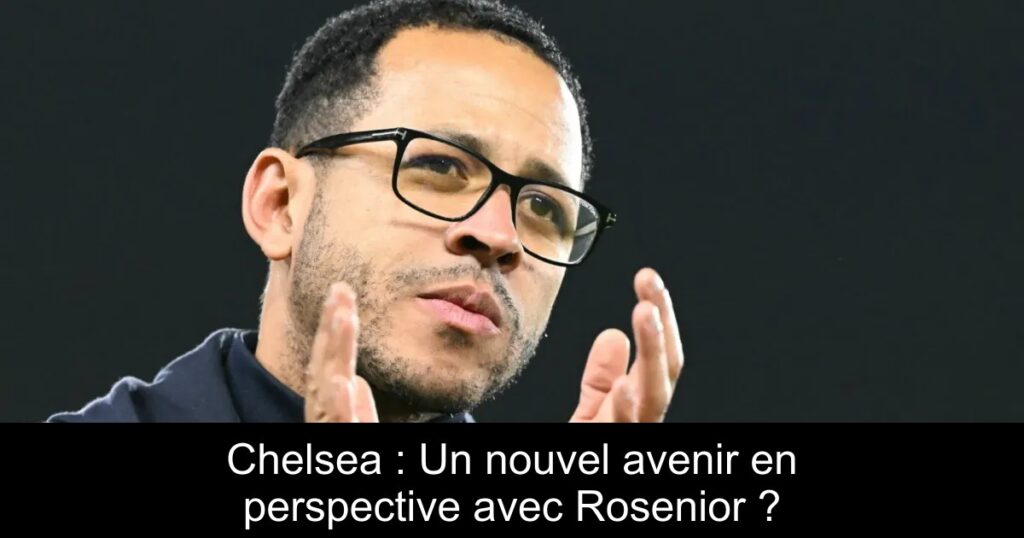 Chelsea : Un nouvel avenir en perspective avec Rosenior ?