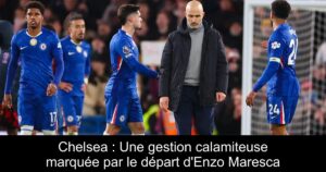Chelsea : Une gestion calamiteuse marquée par le départ d'Enzo Maresca