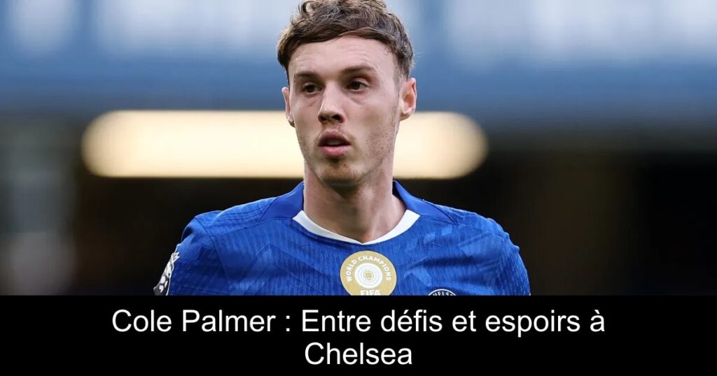Cole Palmer : Entre défis et espoirs à Chelsea