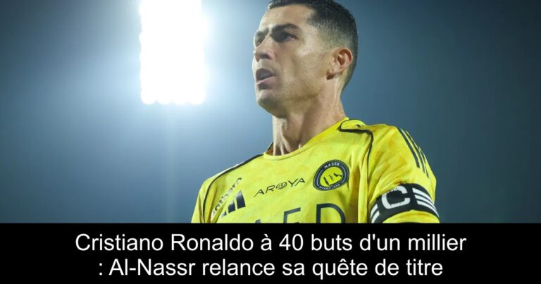 Cristiano Ronaldo à 40 buts d'un millier : Al-Nassr relance sa quête de titre