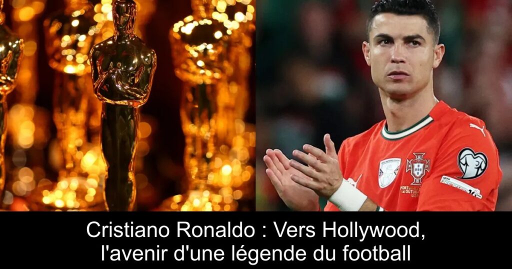Cristiano Ronaldo : Vers Hollywood, l'avenir d'une légende du football