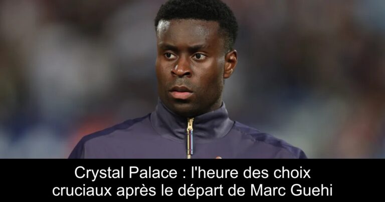 Crystal Palace : l'heure des choix cruciaux après le départ de Marc Guehi