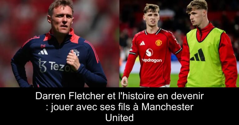 Darren Fletcher et l'histoire en devenir : jouer avec ses fils à Manchester United