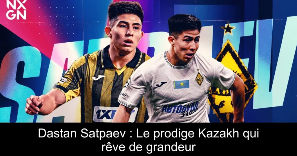 Dastan Satpaev : Le prodige Kazakh qui rêve de grandeur