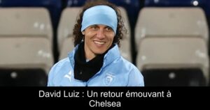David Luiz : Un retour émouvant à Chelsea