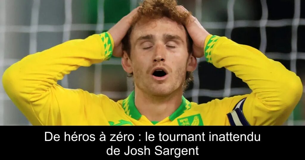 De héros à zéro : le tournant inattendu de Josh Sargent