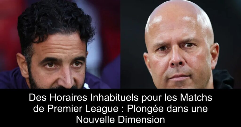 Des Horaires Inhabituels pour les Matchs de Premier League : Plongée dans une Nouvelle Dimension