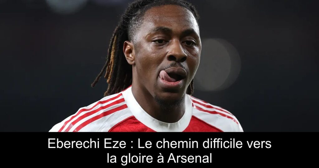 Eberechi Eze : Le chemin difficile vers la gloire à Arsenal