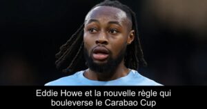 Eddie Howe et la nouvelle règle qui bouleverse le Carabao Cup