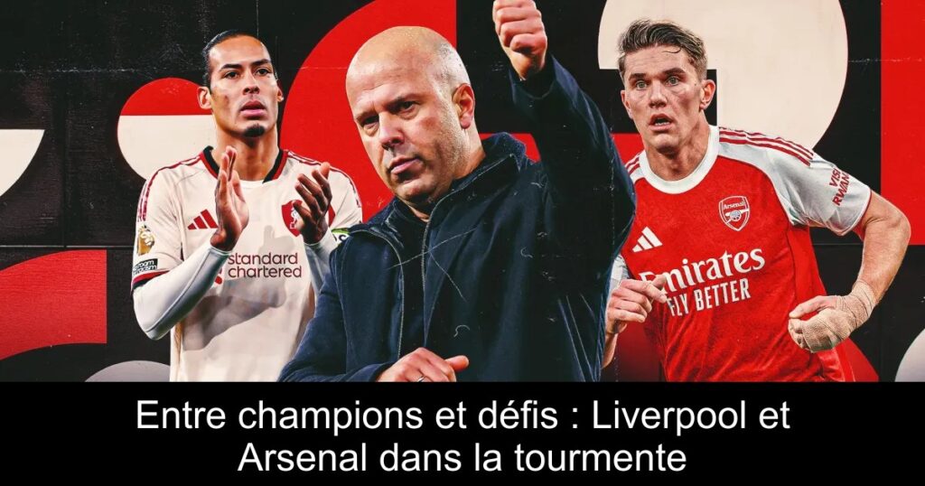 Entre champions et défis : Liverpool et Arsenal dans la tourmente