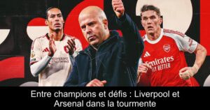 Entre champions et défis : Liverpool et Arsenal dans la tourmente