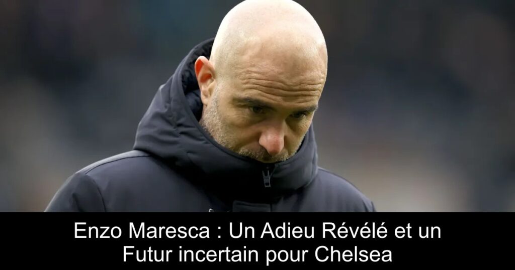 Enzo Maresca : Un Adieu Révélé et un Futur incertain pour Chelsea