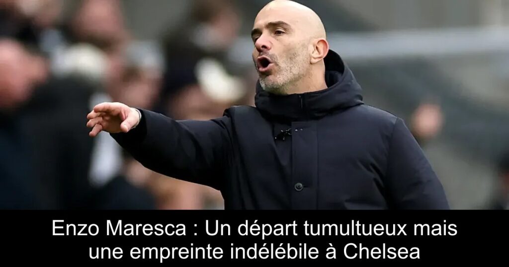 Enzo Maresca : Un départ tumultueux mais une empreinte indélébile à Chelsea