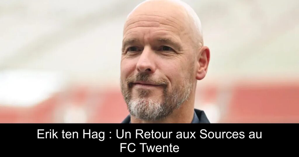 Erik ten Hag : Un Retour aux Sources au FC Twente