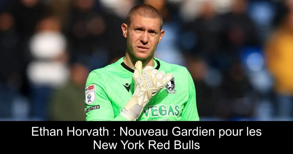Ethan Horvath : Nouveau Gardien pour les New York Red Bulls