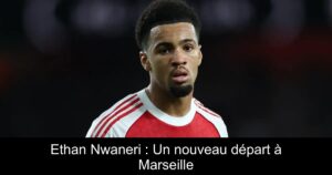 Ethan Nwaneri : Un nouveau départ à Marseille