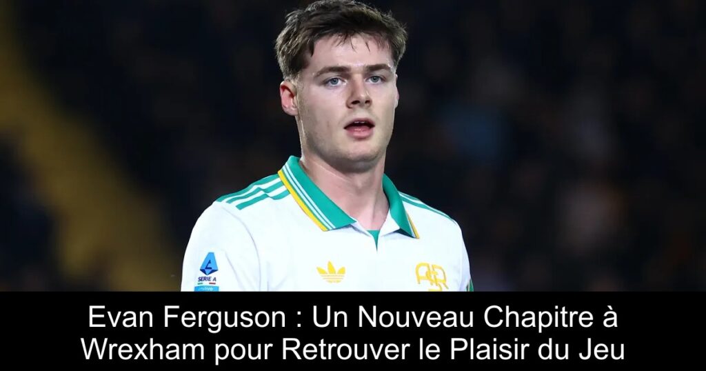 Evan Ferguson : Un Nouveau Chapitre à Wrexham pour Retrouver le Plaisir du Jeu
