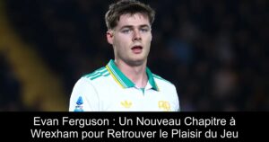 Evan Ferguson : Un Nouveau Chapitre à Wrexham pour Retrouver le Plaisir du Jeu