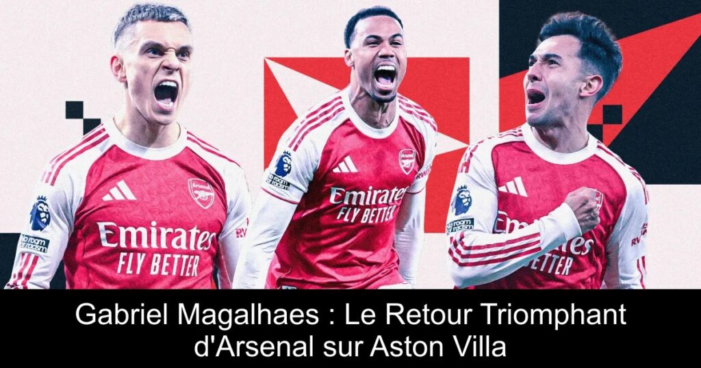 Gabriel Magalhaes : Le Retour Triomphant d'Arsenal sur Aston Villa
