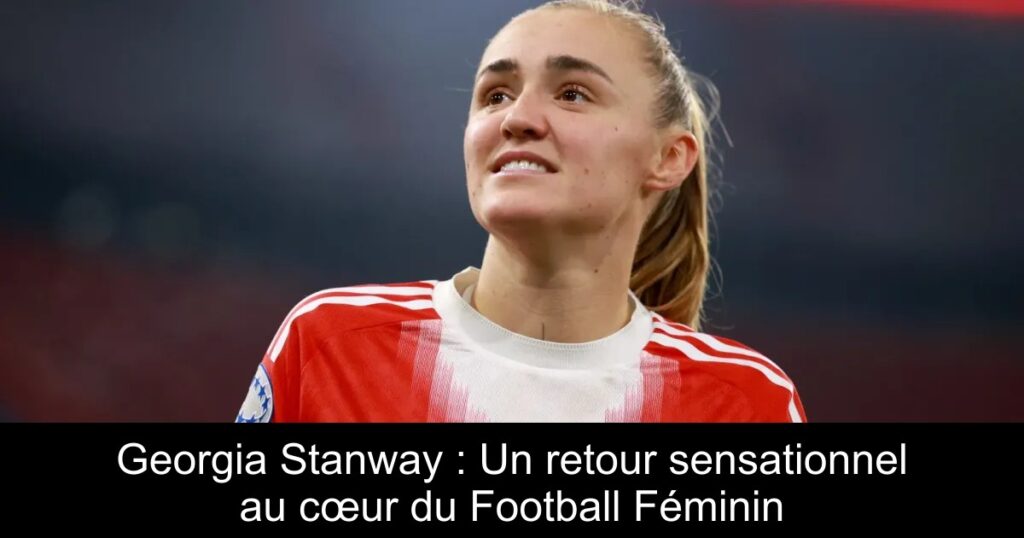Georgia Stanway : Un retour sensationnel au cœur du Football Féminin