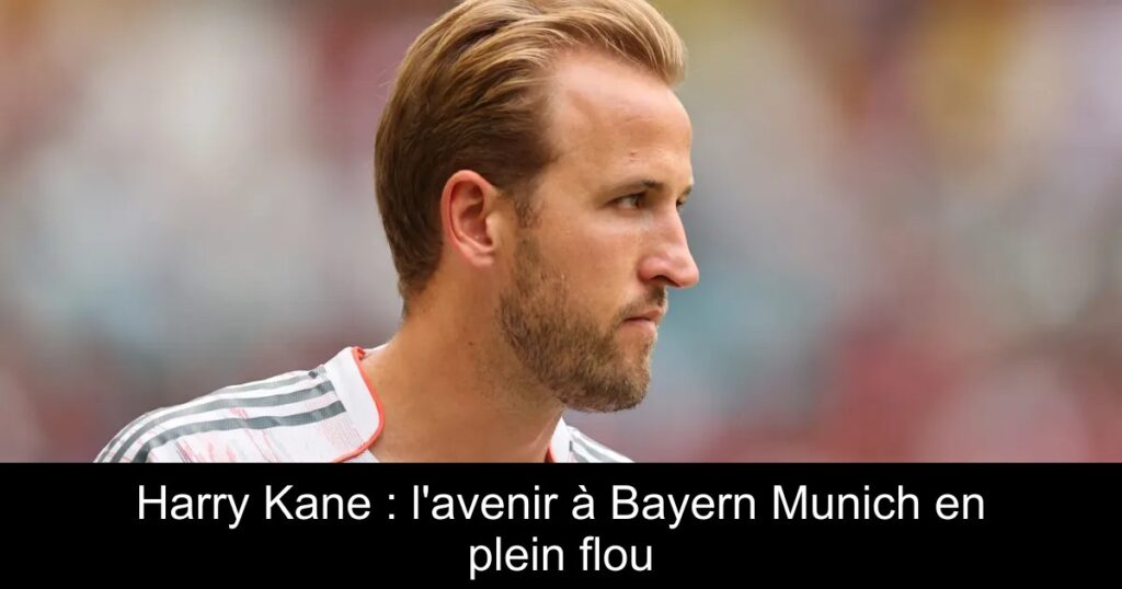 Harry Kane : l'avenir à Bayern Munich en plein flou
