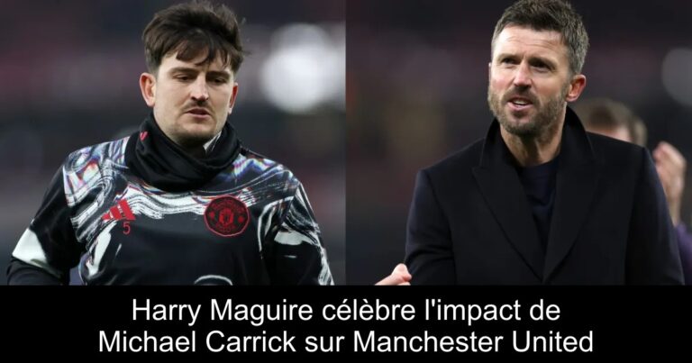 Harry Maguire célèbre l'impact de Michael Carrick sur Manchester United