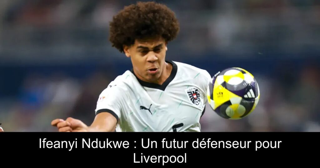 Ifeanyi Ndukwe : Un futur défenseur pour Liverpool