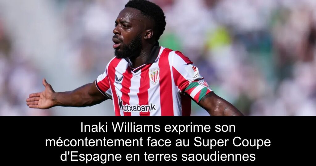 Inaki Williams exprime son mécontentement face au Super Coupe d'Espagne en terres saoudiennes