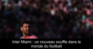 Inter Miami : un nouveau souffle dans le monde du football