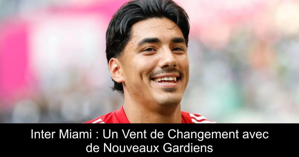 Inter Miami : Un Vent de Changement avec de Nouveaux Gardiens