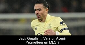 Jack Grealish : Vers un Avenir Prometteur en MLS ?