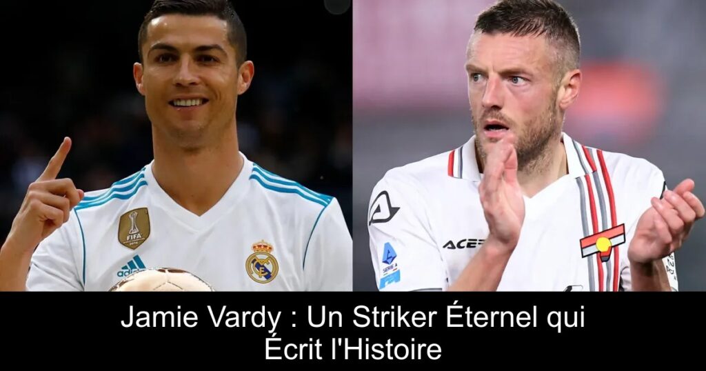 Jamie Vardy : Un Striker Éternel qui Écrit l&rsquo;Histoire