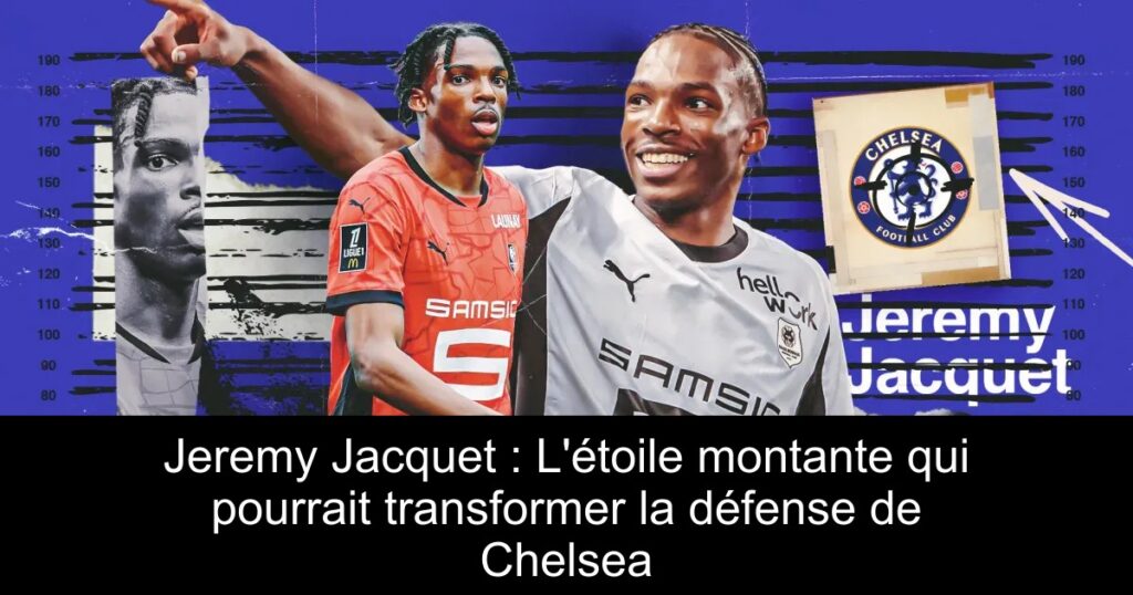 Jeremy Jacquet : L&rsquo;étoile montante qui pourrait transformer la défense de Chelsea