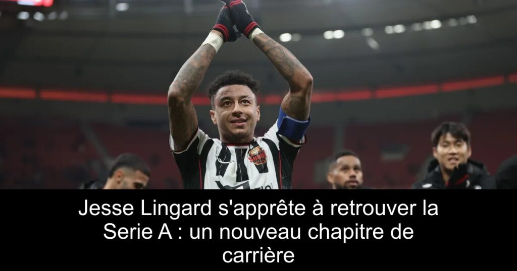 Jesse Lingard s'apprête à retrouver la Serie A : un nouveau chapitre de carrière