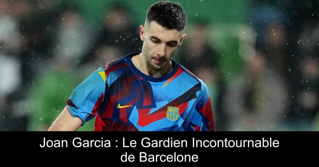 Joan Garcia : Le Gardien Incontournable de Barcelone