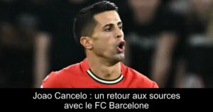 Joao Cancelo : un retour aux sources avec le FC Barcelone