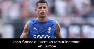 Joao Cancelo : Vers un retour inattendu en Europe