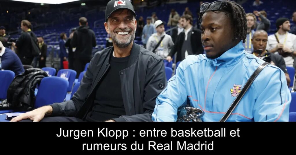 Jurgen Klopp : entre basketball et rumeurs du Real Madrid