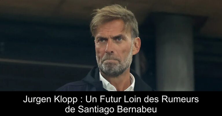 Jurgen Klopp : Un Futur Loin des Rumeurs de Santiago Bernabeu