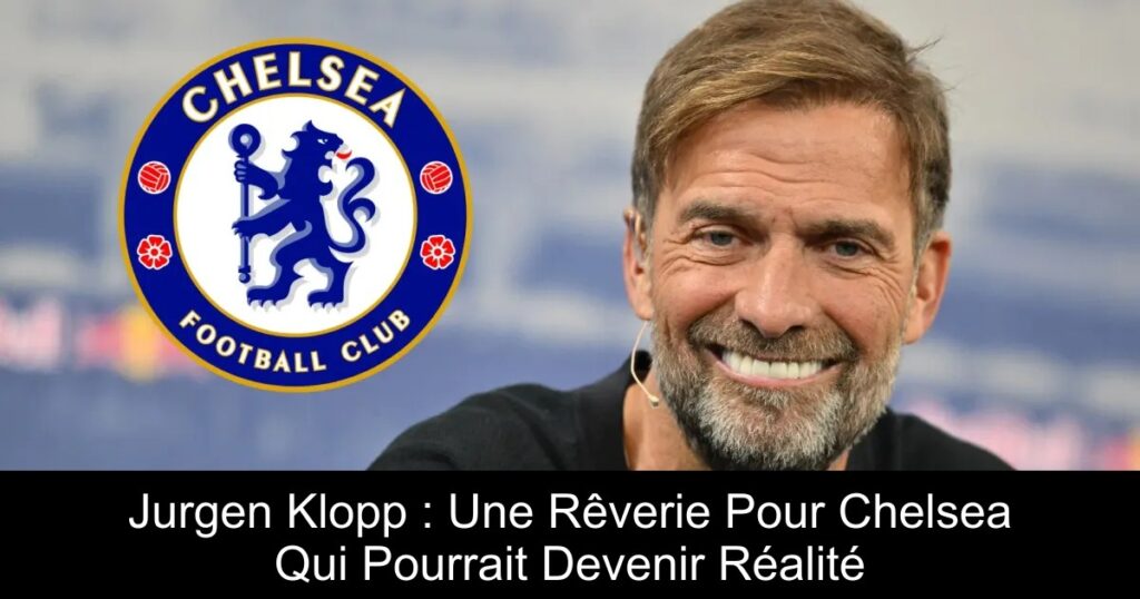 Jurgen Klopp : Une Rêverie Pour Chelsea Qui Pourrait Devenir Réalité