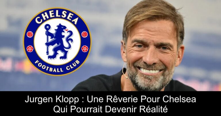 Jurgen Klopp : Une Rêverie Pour Chelsea Qui Pourrait Devenir Réalité