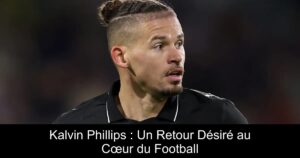 Kalvin Phillips : Un Retour Désiré au Cœur du Football