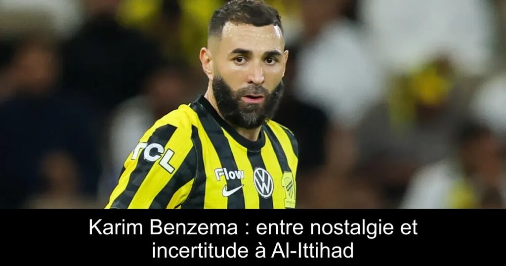 Karim Benzema : entre nostalgie et incertitude à Al-Ittihad