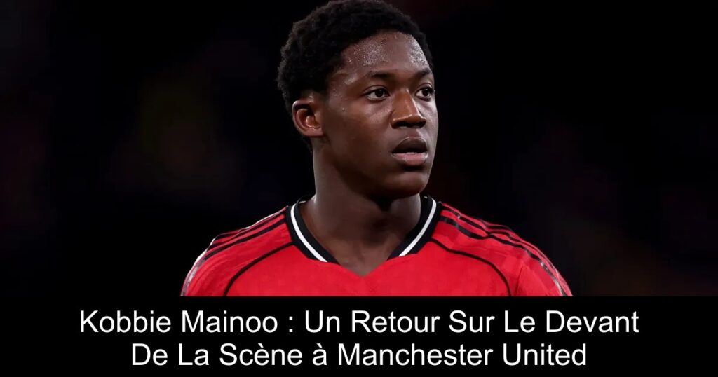 Kobbie Mainoo : Un Retour Sur Le Devant De La Scène à Manchester United