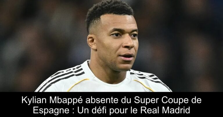 Kylian Mbappé absente du Super Coupe de Espagne : Un défi pour le Real Madrid