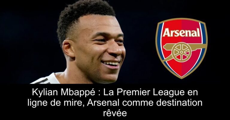 Kylian Mbappé : La Premier League en ligne de mire, Arsenal comme destination rêvée