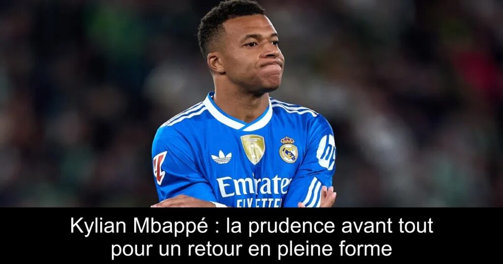 Kylian Mbappé : la prudence avant tout pour un retour en pleine forme