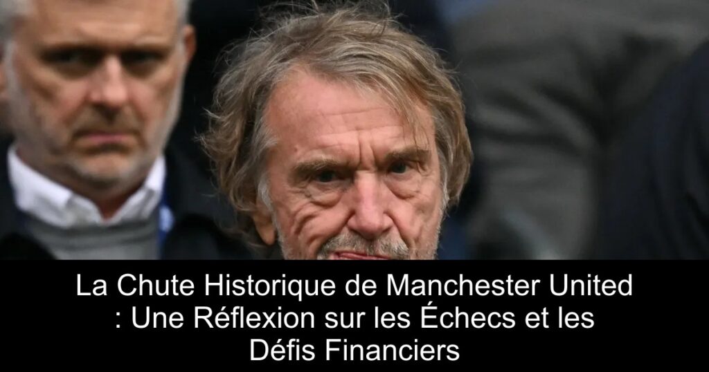 La Chute Historique de Manchester United : Une Réflexion sur les Échecs et les Défis Financiers